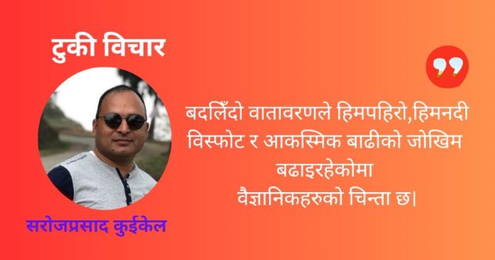विश्व तापक्रम वृद्धि र द्विदेशिय सिमाको विनाशकारी बाढी – सरोजप्रसाद कुईकेल