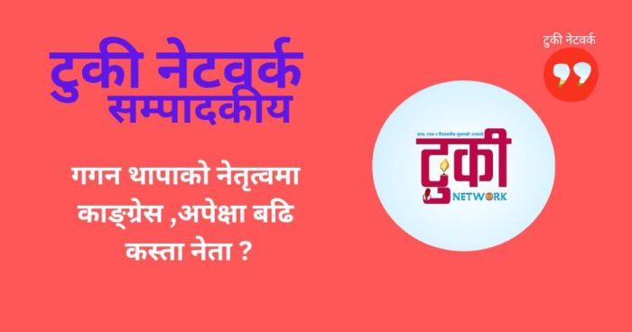 गगन थापाकाे नेतृत्वमा कांग्रेस,अपेक्षा बढि कस्ता नेता ?